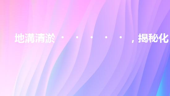 地溝清淤，揭秘化工廠的隱秘黑幕！